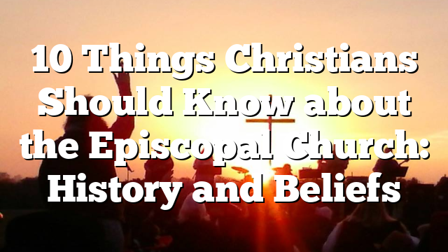 10 Things Christians Should Know about the Episcopal Church: History and Beliefs