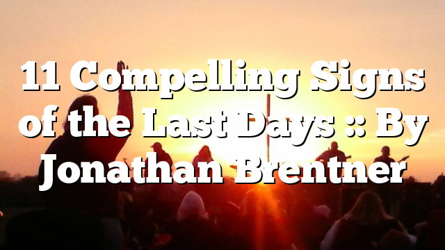 11 Compelling Signs of the Last Days :: By Jonathan Brentner