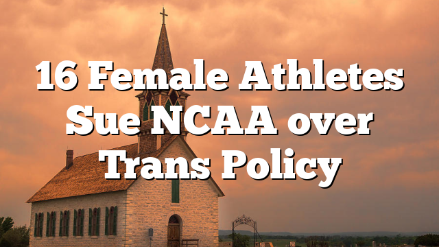 16 Female Athletes Sue NCAA over Trans Policy