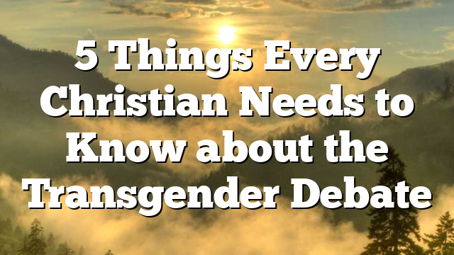 5 Things Every Christian Needs to Know about the Transgender Debate