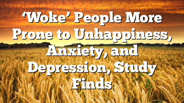 ‘Woke’ People More Prone to Unhappiness, Anxiety, and Depression, Study Finds