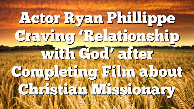 Actor Ryan Phillippe Craving ‘Relationship with God’ after Completing Film about Christian Missionary