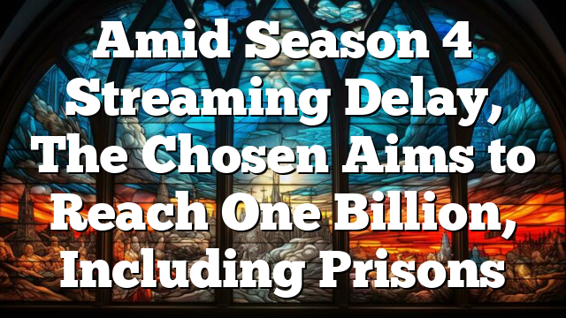 Amid Season 4 Streaming Delay, The Chosen Aims to Reach One Billion, Including Prisons