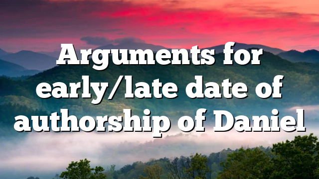 Arguments for early/late date of authorship of Daniel