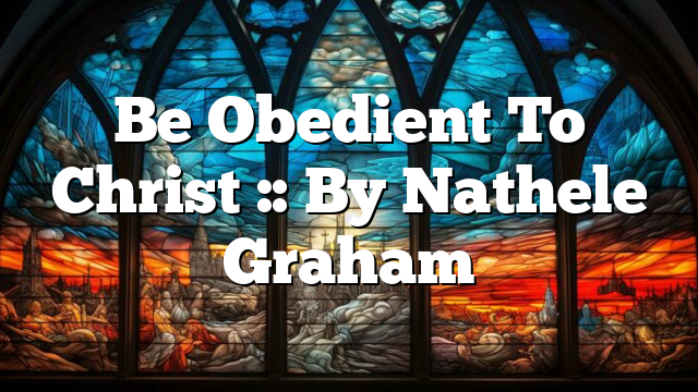 Be Obedient To Christ :: By Nathele Graham