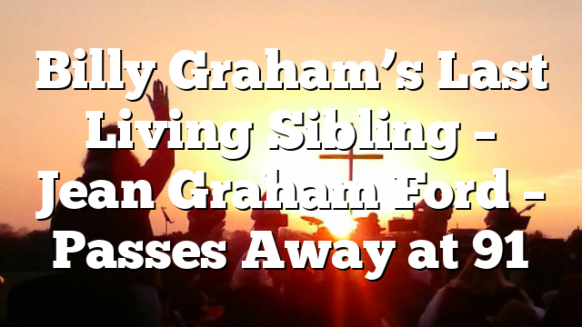 Billy Graham’s Last Living Sibling – Jean Graham Ford – Passes Away at 91