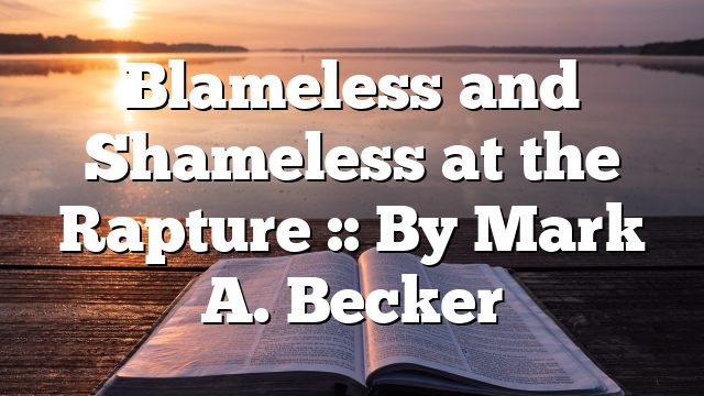 Blameless and Shameless at the Rapture :: By Mark A. Becker