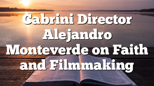 Cabrini Director Alejandro Monteverde on Faith and Filmmaking