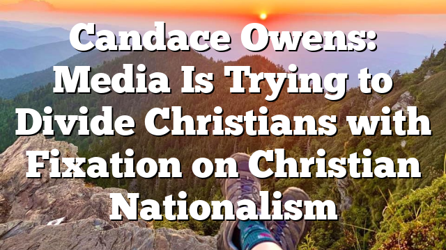 Candace Owens: Media Is Trying to Divide Christians with Fixation on Christian Nationalism