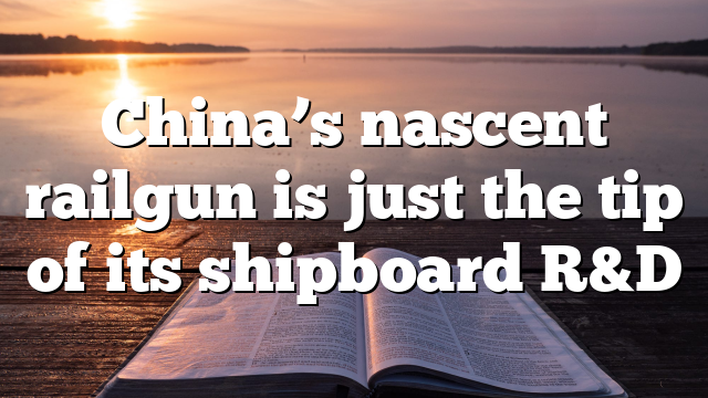 China’s nascent railgun is just the tip of its shipboard R&D