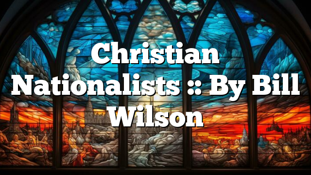 Christian Nationalists :: By Bill Wilson