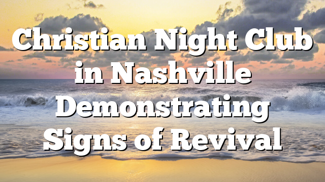 Christian Night Club in Nashville Demonstrating Signs of Revival