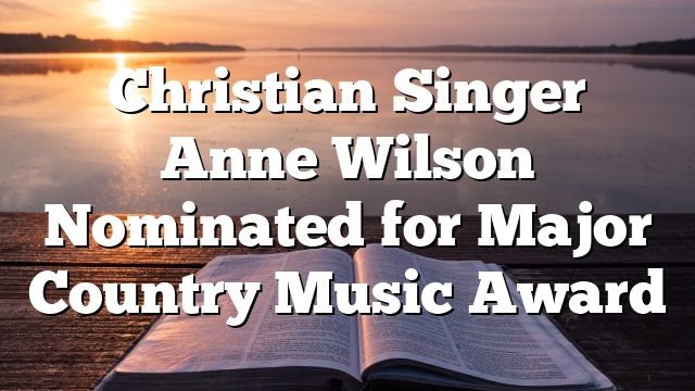 Christian Singer Anne Wilson Nominated for Major Country Music Award