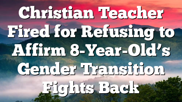 Christian Teacher Fired for Refusing to Affirm 8-Year-Old’s Gender Transition Fights Back