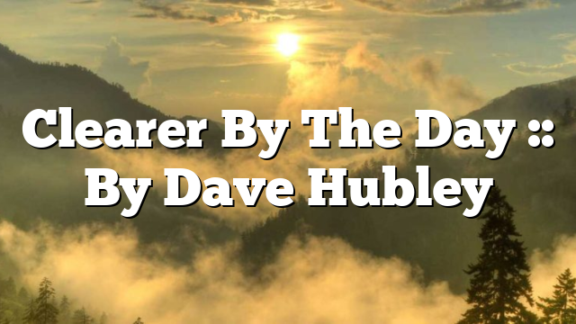 Clearer By The Day :: By Dave Hubley