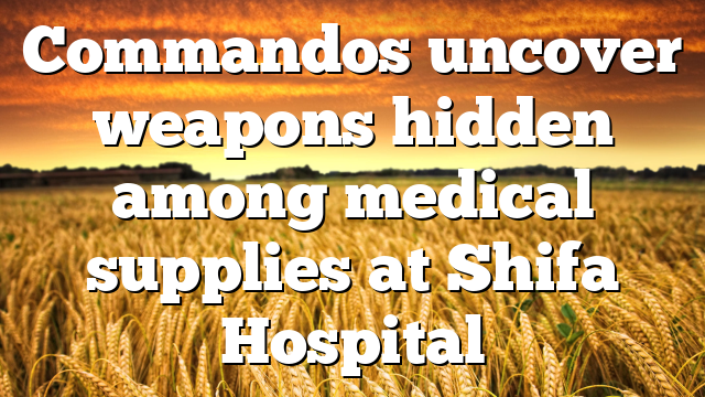 Commandos uncover weapons hidden among medical supplies at Shifa Hospital
