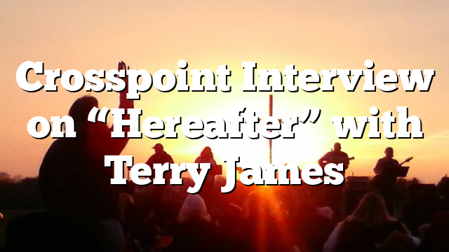 Crosspoint Interview on “Hereafter” with Terry James