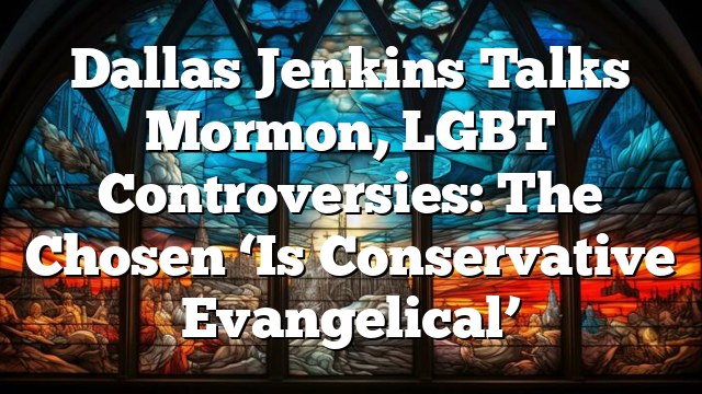 Dallas Jenkins Talks Mormon, LGBT Controversies: The Chosen ‘Is Conservative Evangelical’