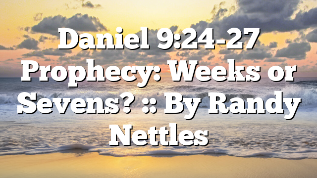 Daniel 9:24-27 Prophecy: Weeks or Sevens? :: By Randy Nettles