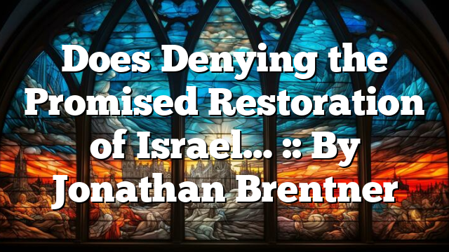 Does Denying the Promised Restoration of Israel… :: By Jonathan Brentner
