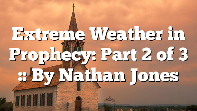 Extreme Weather in Prophecy: Part 2 of 3 :: By Nathan Jones