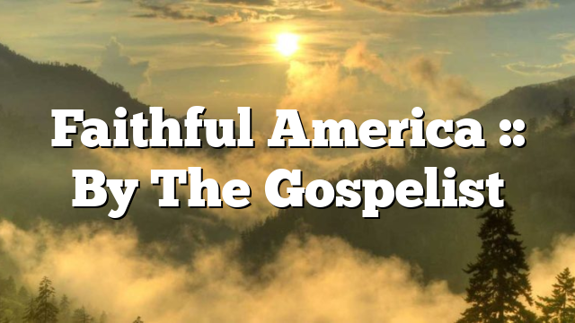 Faithful America :: By The Gospelist