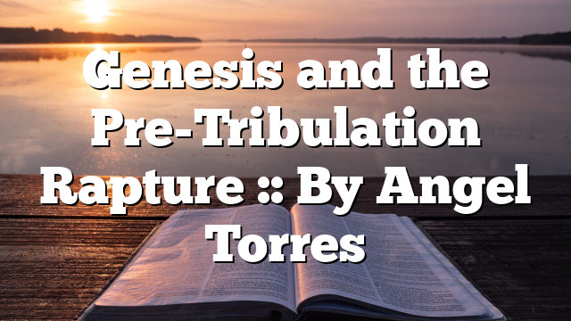 Genesis and the Pre-Tribulation Rapture :: By Angel Torres
