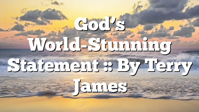 God’s World-Stunning Statement :: By Terry James
