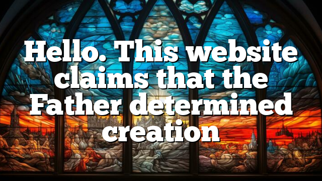 Hello. This website claims that the Father determined creation