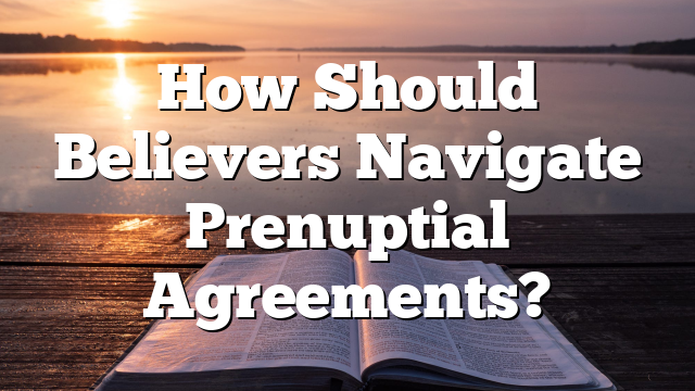 How Should Believers Navigate Prenuptial Agreements?