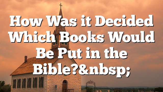 How Was it Decided Which Books Would Be Put in the Bible?&nbsp;