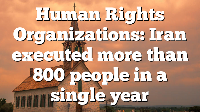 Human Rights Organizations: Iran executed more than 800 people in a single year