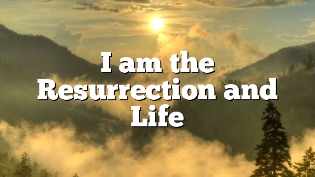 I am the Resurrection and Life