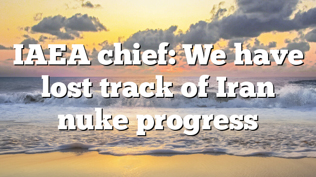 IAEA chief: We have lost track of Iran nuke progress