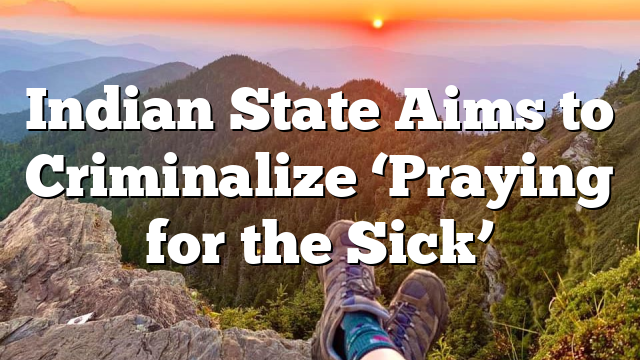 Indian State Aims to Criminalize ‘Praying for the Sick’