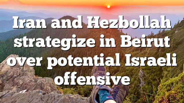 Iran and Hezbollah strategize in Beirut over potential Israeli offensive