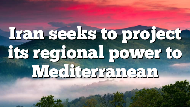 Iran seeks to project its regional power to Mediterranean