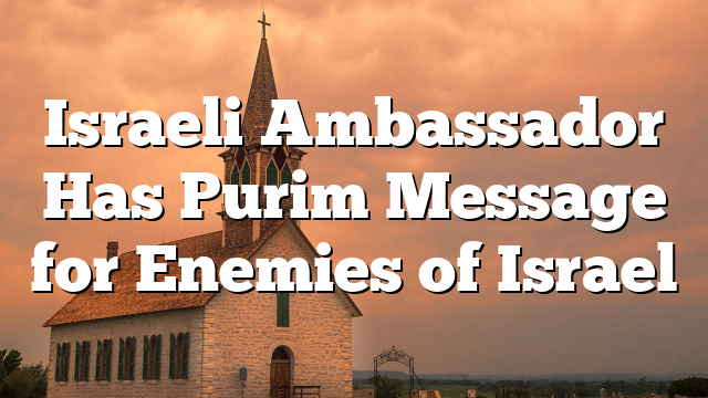 Israeli Ambassador Has Purim Message for Enemies of Israel