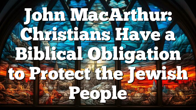 John MacArthur: Christians Have a Biblical Obligation to Protect the Jewish People