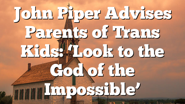 John Piper Advises Parents of Trans Kids: ‘Look to the God of the Impossible’
