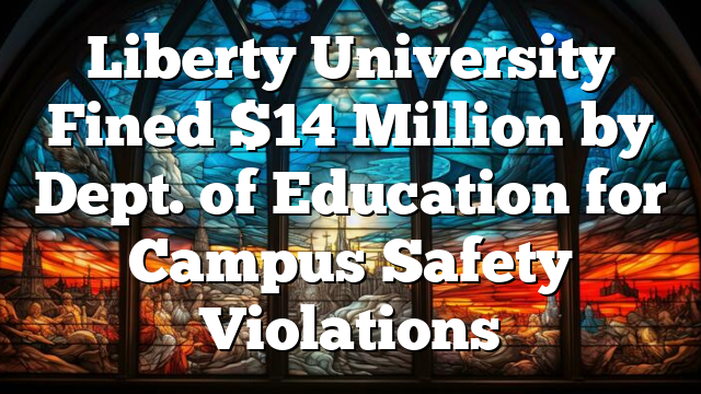 Liberty University Fined $14 Million by Dept. of Education for Campus Safety Violations