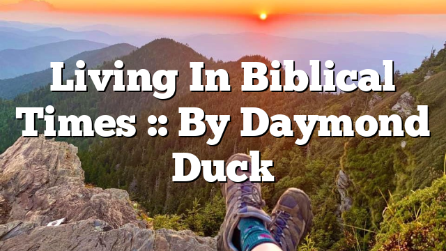 Living In Biblical Times :: By Daymond Duck