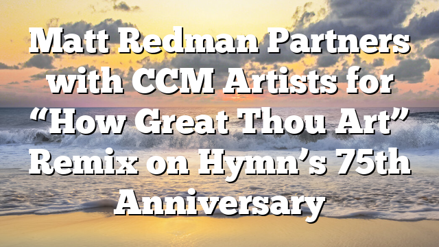 Matt Redman Partners with CCM Artists for “How Great Thou Art” Remix on Hymn’s 75th Anniversary
