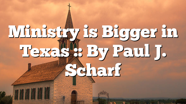 Ministry is Bigger in Texas :: By Paul J. Scharf