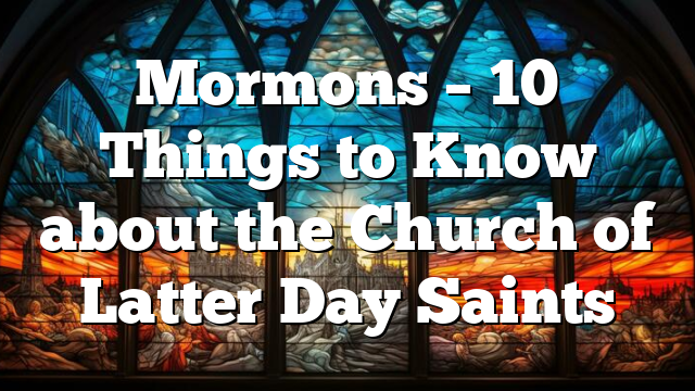 Mormons – 10 Things to Know about the Church of Latter Day Saints