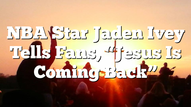 NBA Star Jaden Ivey Tells Fans, “Jesus Is Coming Back”