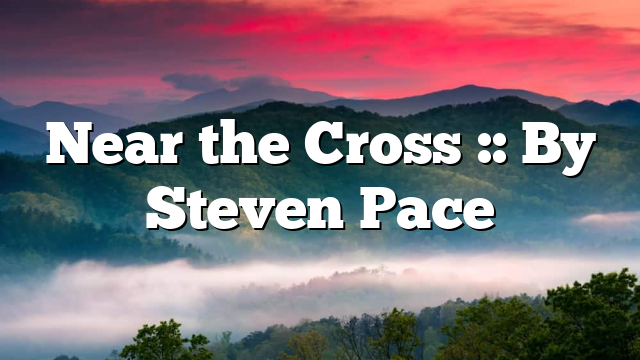 Near the Cross :: By Steven Pace