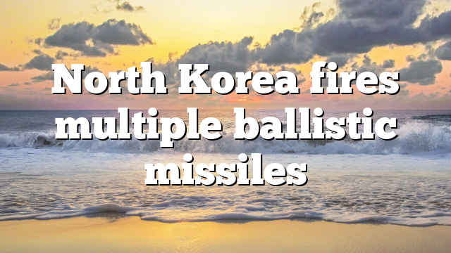 North Korea fires multiple ballistic missiles
