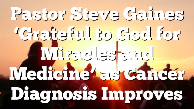 Pastor Steve Gaines ‘Grateful to God for Miracles and Medicine’ as Cancer Diagnosis Improves