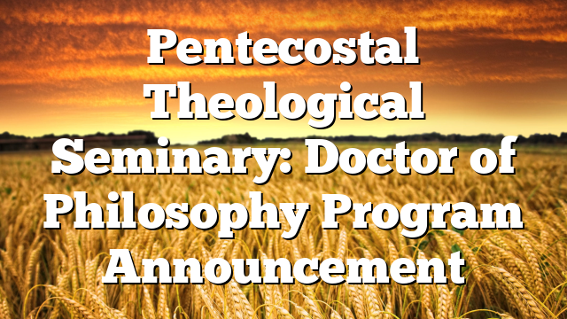 Pentecostal Theological Seminary: Doctor of Philosophy Program Announcement